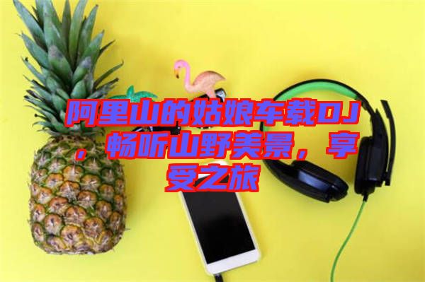 阿里山的姑娘車載DJ，暢聽山野美景，享受之旅