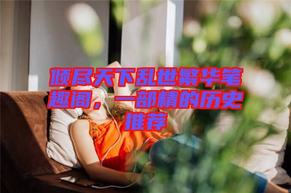 傾盡天下亂世繁華筆趣閣，一部精的歷史推薦