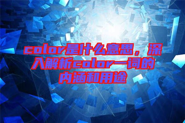 color是什么意思，深入解析color一詞的內(nèi)涵和用途