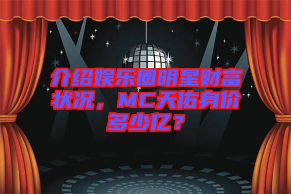 介紹娛樂圈明星財(cái)富狀況，MC天佑身價(jià)多少億？