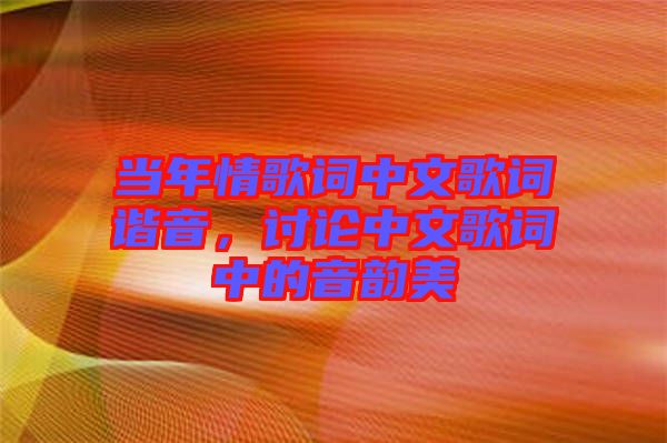 當(dāng)年情歌詞中文歌詞諧音，討論中文歌詞中的音韻美