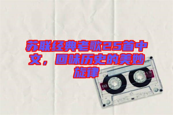 蘇聯(lián)經(jīng)典老歌25首中文，回味歷史的美妙旋律