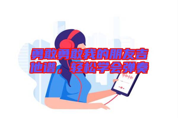 勇敢勇敢我的朋友吉他譜，輕松學(xué)會彈奏