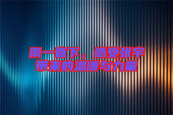 雨一直下，感受張宇帶來(lái)的溫暖與力量