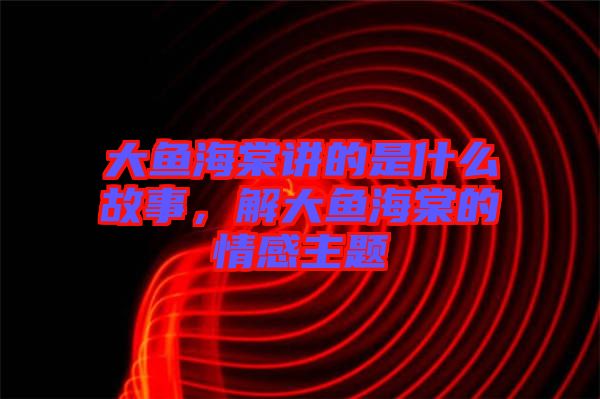 大魚海棠講的是什么故事，解大魚海棠的情感主題
