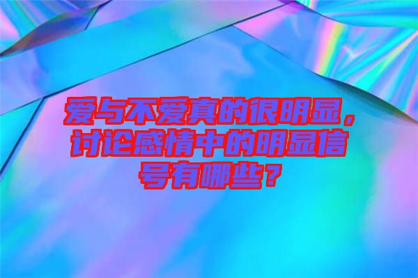 愛與不愛真的很明顯，討論感情中的明顯信號有哪些？
