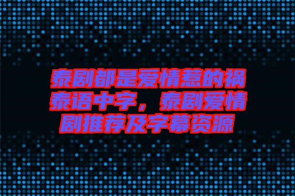 泰劇都是愛情惹的禍泰語中字，泰劇愛情劇推薦及字幕資源