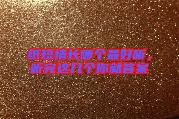 紙短情長(zhǎng)哪個(gè)最好聽(tīng)，聽(tīng)完這幾個(gè)你就答案