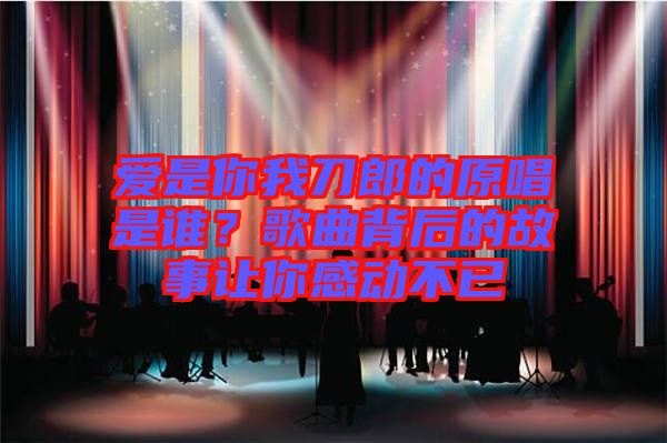 愛(ài)是你我刀郎的原唱是誰(shuí)？歌曲背后的故事讓你感動(dòng)不已