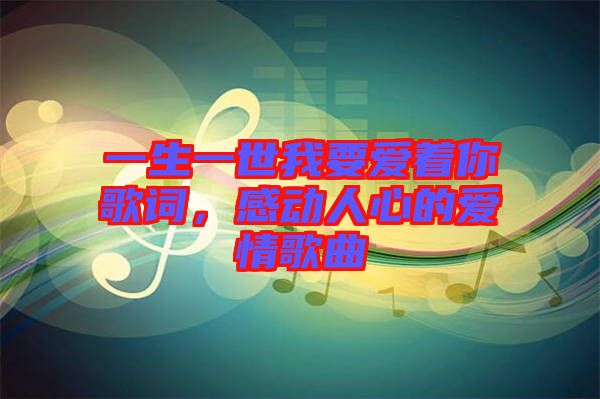 一生一世我要愛(ài)著你歌詞，感動(dòng)人心的愛(ài)情歌曲