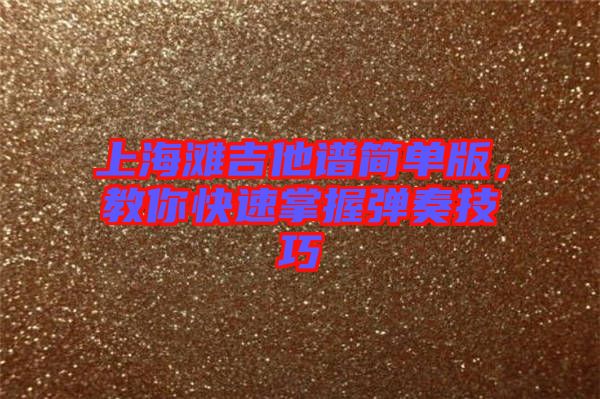 上海灘吉他譜簡單版，教你快速掌握彈奏技巧