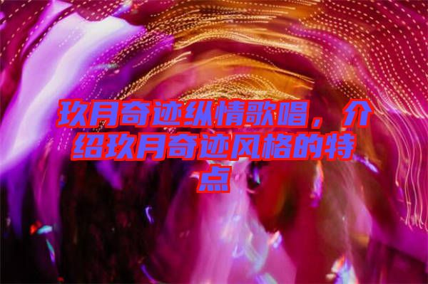 玖月奇跡縱情歌唱，介紹玖月奇跡風格的特點