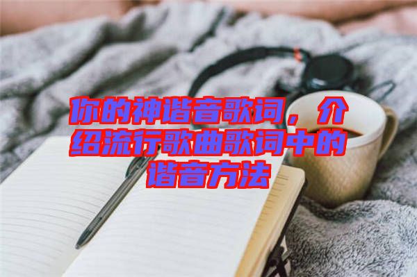 你的神諧音歌詞，介紹流行歌曲歌詞中的諧音方法