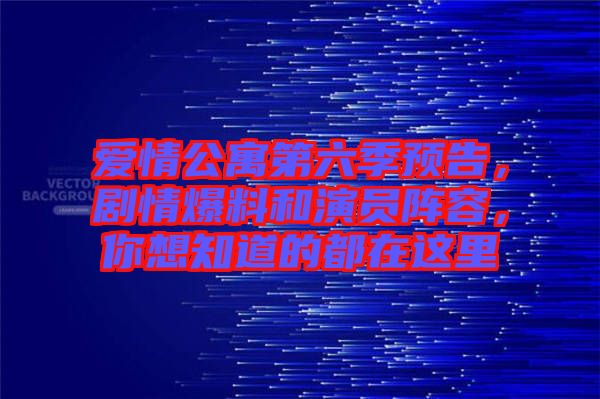 愛情公寓第六季預(yù)告，劇情爆料和演員陣容，你想知道的都在這里
