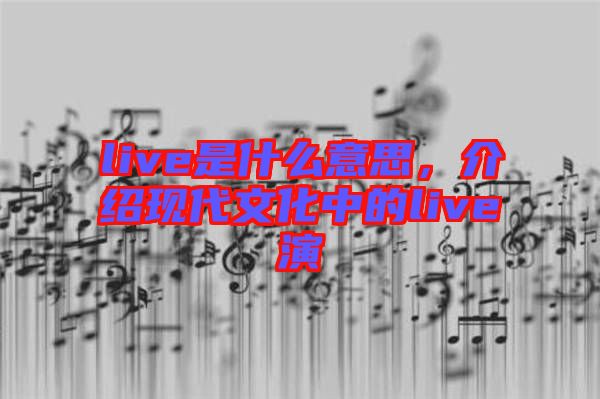 live是什么意思，介紹現(xiàn)代文化中的live演