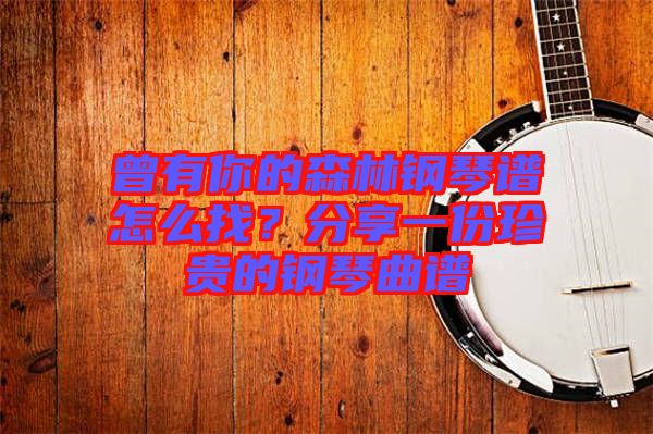 曾有你的森林鋼琴譜怎么找？分享一份珍貴的鋼琴曲譜
