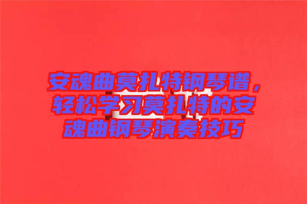 安魂曲莫扎特鋼琴譜，輕松學(xué)習(xí)莫扎特的安魂曲鋼琴演奏技巧