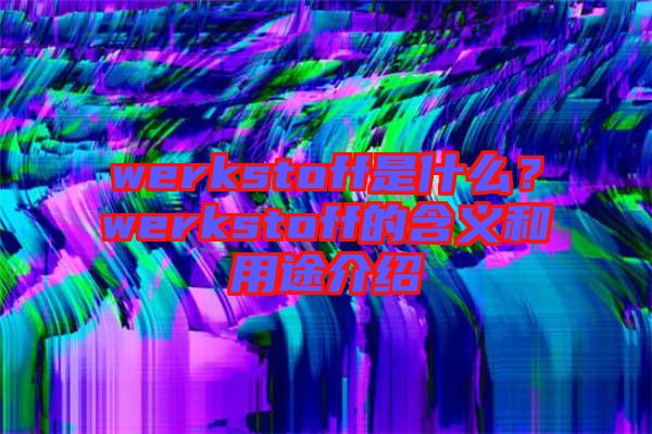 werkstoff是什么？werkstoff的含義和用途介紹