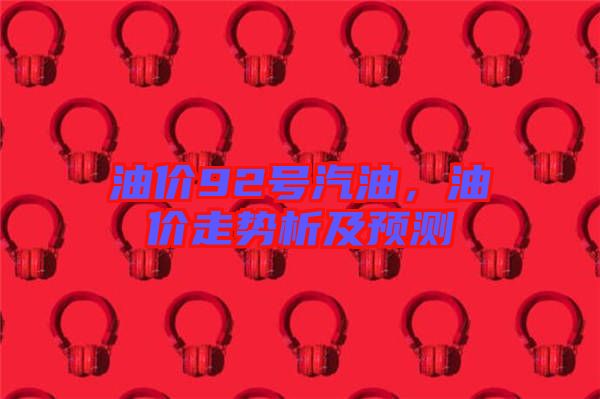 油價(jià)92號(hào)汽油，油價(jià)走勢(shì)析及預(yù)測(cè)