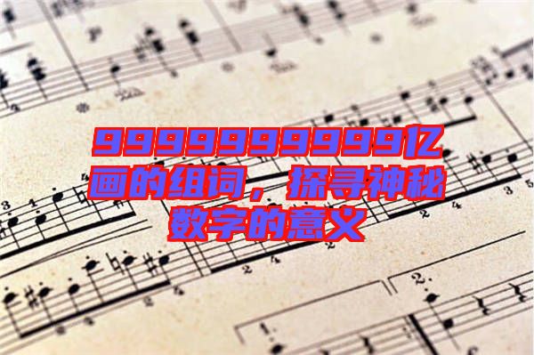 9999999999億畫的組詞，探尋神秘數(shù)字的意義