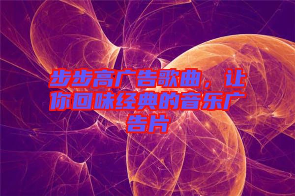 步步高廣告歌曲，讓你回味經(jīng)典的音樂廣告片
