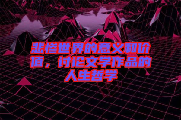 悲慘世界的意義和價(jià)值，討論文學(xué)作品的人生哲學(xué)