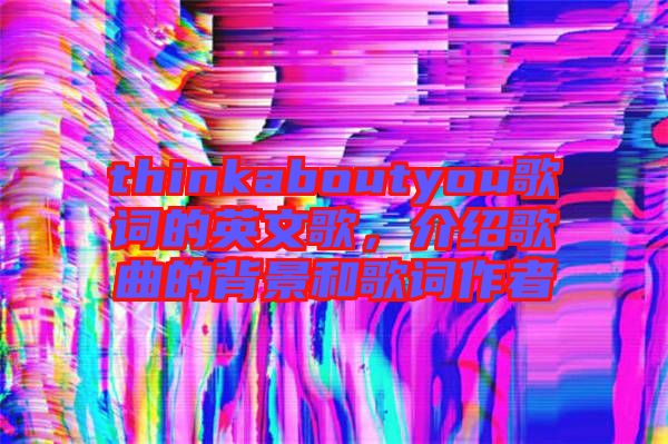 thinkaboutyou歌詞的英文歌，介紹歌曲的背景和歌詞作者
