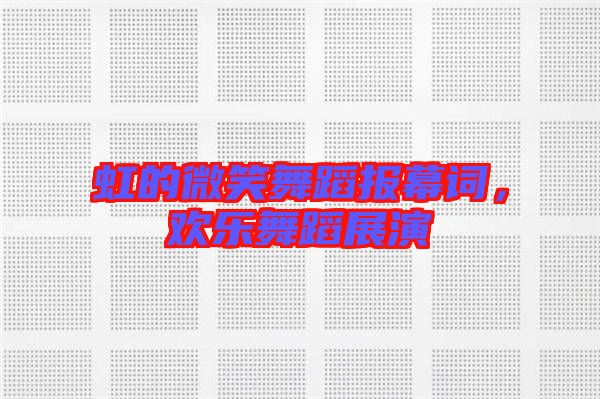 虹的微笑舞蹈報(bào)幕詞，歡樂舞蹈展演