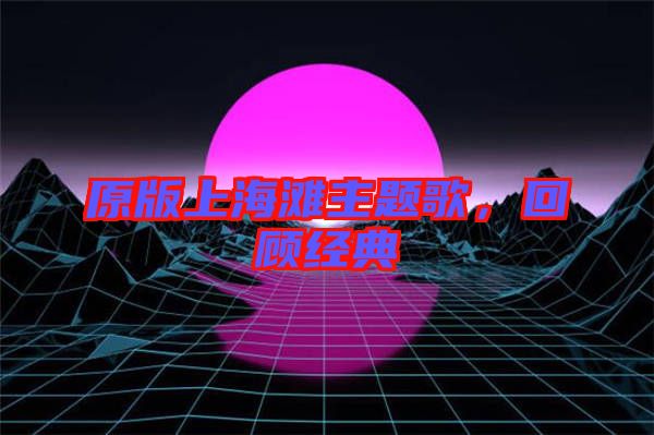 原版上海灘主題歌，回顧經(jīng)典