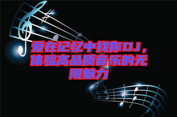 愛在記憶中找你DJ，體驗(yàn)高品質(zhì)音樂的無限魅力