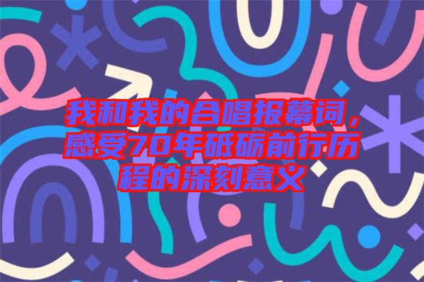 我和我的合唱報(bào)幕詞，感受70年砥礪前行歷程的深刻意義