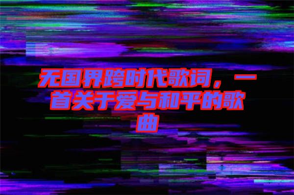 無(wú)國(guó)界跨時(shí)代歌詞，一首關(guān)于愛(ài)與和平的歌曲