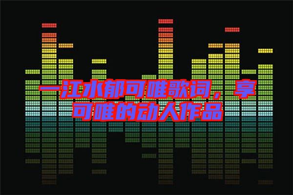 一江水郁可唯歌詞，享可唯的動人作品