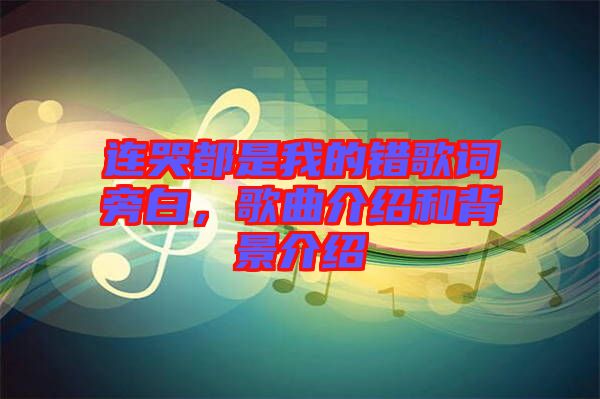 連哭都是我的錯(cuò)歌詞旁白，歌曲介紹和背景介紹
