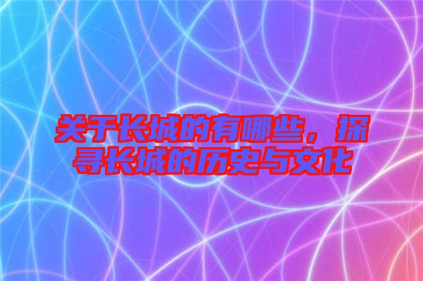 關(guān)于長城的有哪些，探尋長城的歷史與文化
