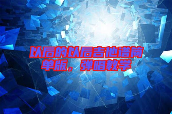 以后的以后吉他譜簡(jiǎn)單版，彈唱教學(xué)