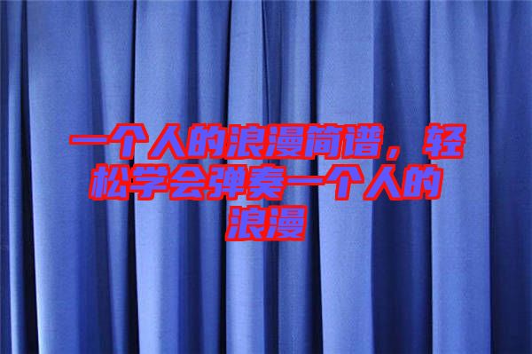 一個(gè)人的浪漫簡譜，輕松學(xué)會(huì)彈奏一個(gè)人的浪漫