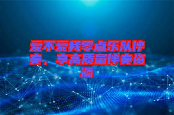 愛不愛我零點(diǎn)樂隊(duì)伴奏，享高質(zhì)量伴奏資源