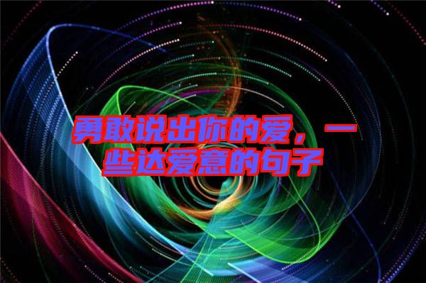 勇敢說(shuō)出你的愛(ài)，一些達(dá)愛(ài)意的句子