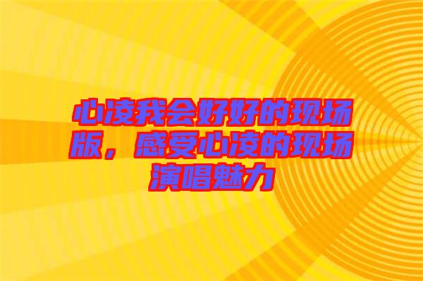 心凌我會(huì)好好的現(xiàn)場(chǎng)版，感受心凌的現(xiàn)場(chǎng)演唱魅力