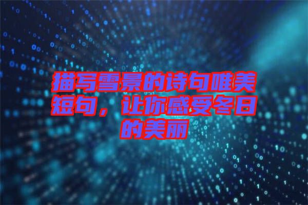 描寫雪景的詩句唯美短句，讓你感受冬日的美麗