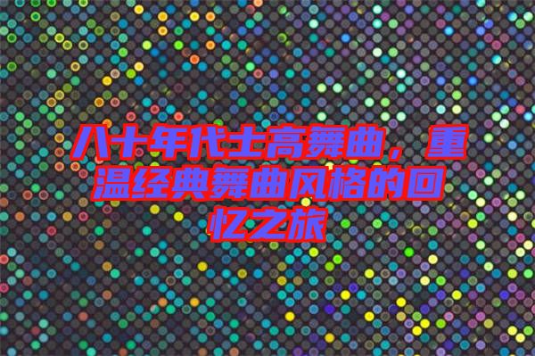 八十年代士高舞曲，重溫經(jīng)典舞曲風(fēng)格的回憶之旅
