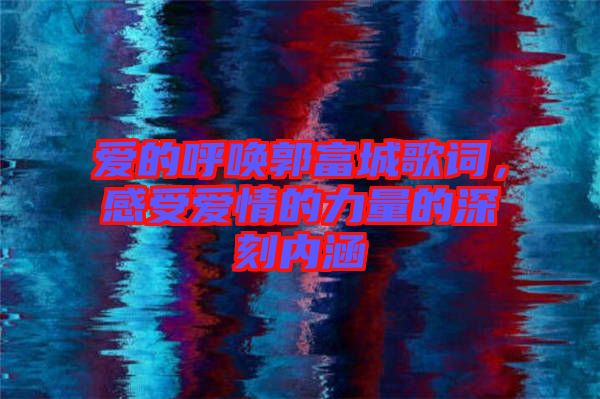 愛的呼喚郭富城歌詞，感受愛情的力量的深刻內(nèi)涵