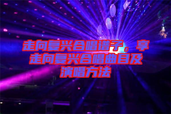 走向復(fù)興合唱譜子，享走向復(fù)興合唱曲目及演唱方法