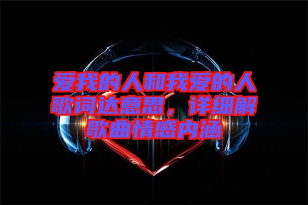 愛(ài)我的人和我愛(ài)的人歌詞達(dá)意思，詳細(xì)解歌曲情感內(nèi)涵