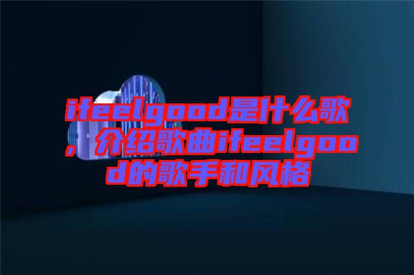 ifeelgood是什么歌，介紹歌曲ifeelgood的歌手和風(fēng)格