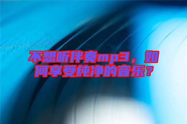 不想聽伴奏mp3，如何享受純凈的音樂？