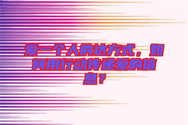 愛一個(gè)人的達(dá)方式，如何用行動(dòng)傳遞愛的信息？