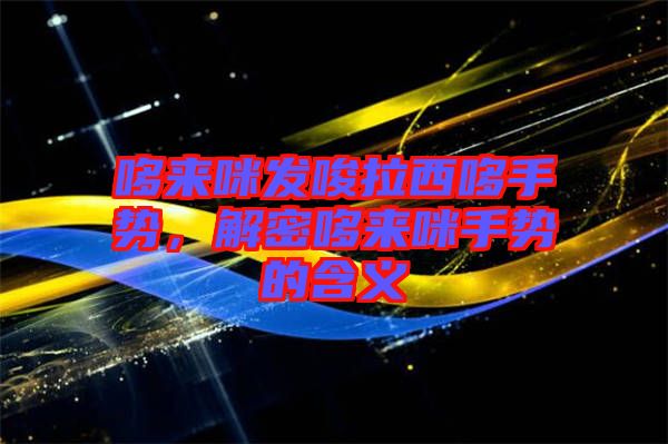 哆來(lái)咪發(fā)唆拉西哆手勢(shì)，解密哆來(lái)咪手勢(shì)的含義