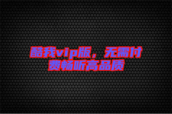酷我vip版，無(wú)需付費(fèi)暢聽高品質(zhì)